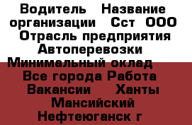 Водитель › Название организации ­ Сст, ООО › Отрасль предприятия ­ Автоперевозки › Минимальный оклад ­ 1 - Все города Работа » Вакансии   . Ханты-Мансийский,Нефтеюганск г.